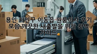 용인 처인구 이동읍 원룸이사 후기 모음: 깨끗한 새출발을 위한 완벽 가이드! ✨