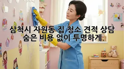 삼척시 자원동 집 청소 견적 상담 : 숨은 비용 없이 투명하게!