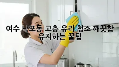 여수 낙포동 고층 유리 청소, 깨끗함 유지하는 꿀팁!